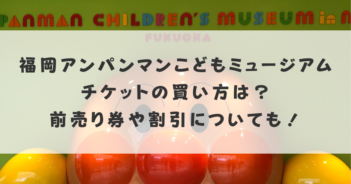 福岡アンパンマンこどもミュージアムのチケットの買い方は？前売り券や