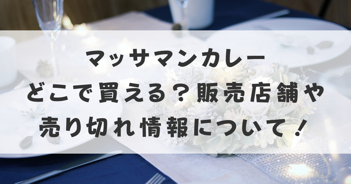 マッサマンカレーどこで買える？販売店舗や売り切れ情報を調査 ...