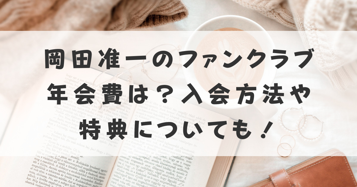 岡田准一のファンクラブ年会費は？入会方法や特典についても調査！ | runaのブログ